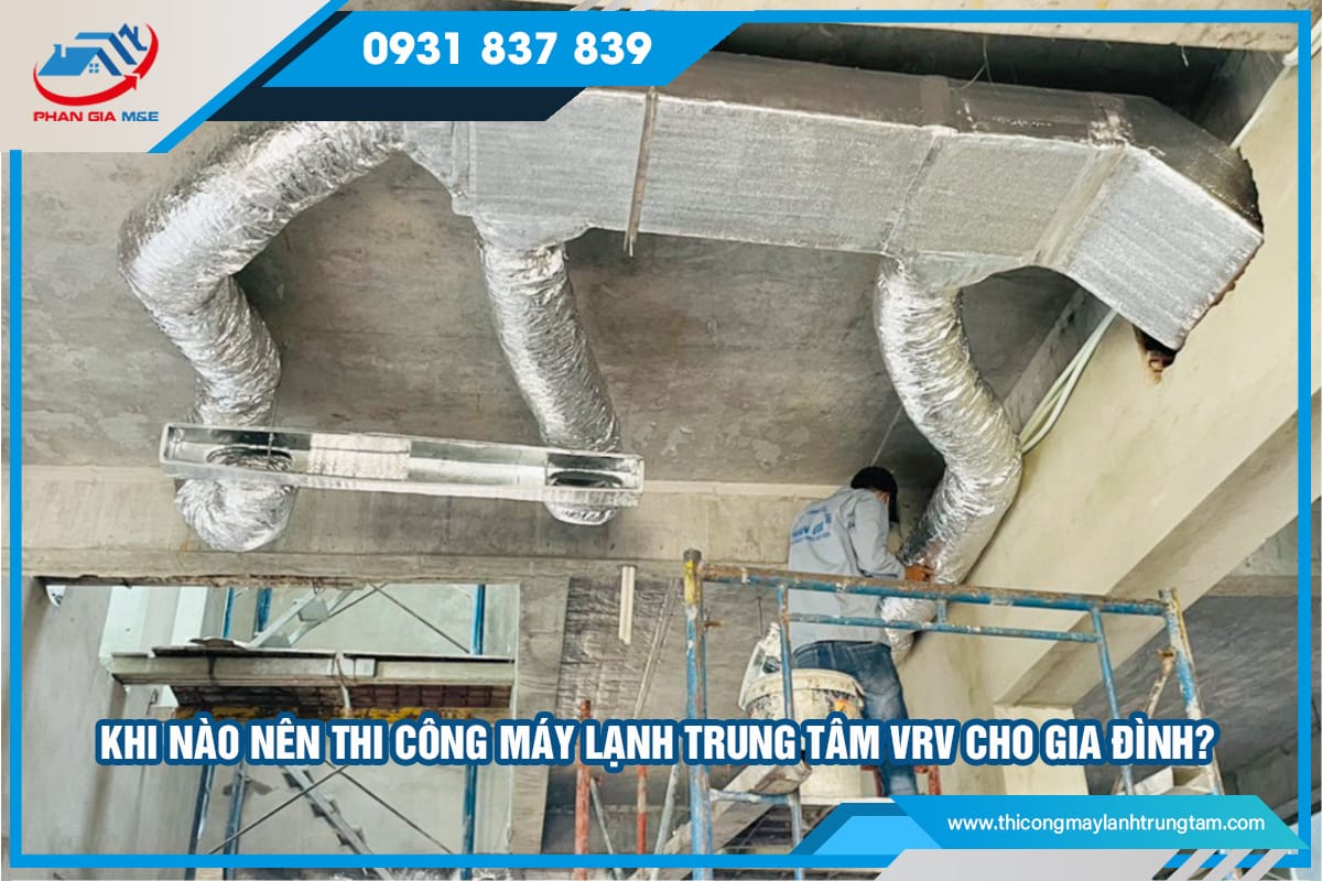 Khi nào nên thi công máy lạnh trung tâm VRV cho gia đình?