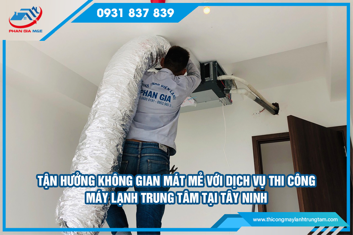 Dịch Vụ Thi Công Máy Lạnh Trung Tâm Tại Tây Ninh – Bí Quyết Tận Hưởng Không Gian Mát Mẻ