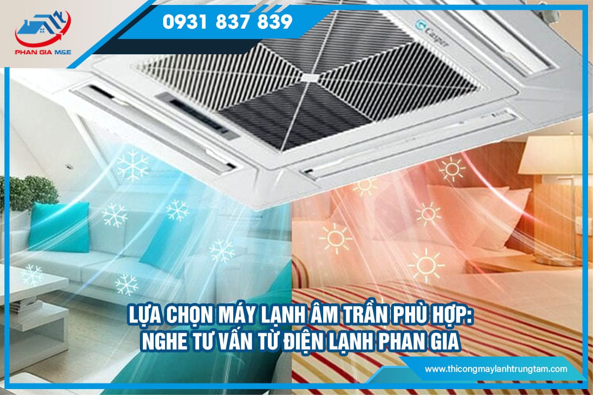 Lựa chọn máy lạnh âm trần phù hợp - Nghe tư vấn từ Điện Lạnh Phan Gia