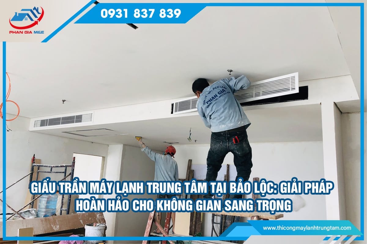 Giấu trần máy lạnh trung tâm tại Bảo Lộc
